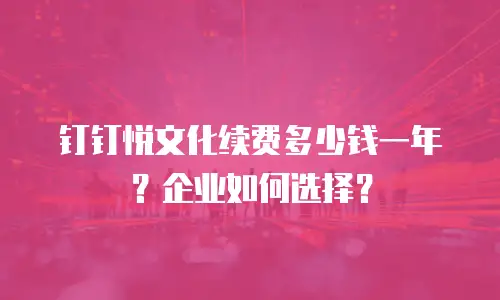 钉钉悦文化续费多少钱一年？企业如何选择？