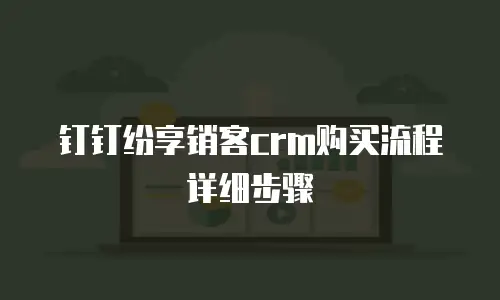钉钉纷享销客crm购买流程详细步骤