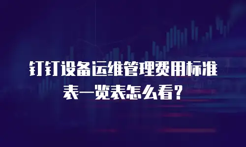 钉钉设备运维管理费用标准表一览表怎么看？