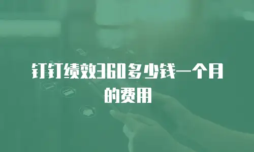 钉钉绩效360多少钱一个月的费用