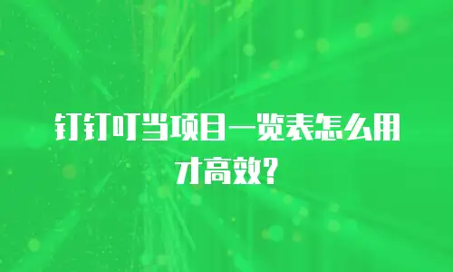 钉钉叮当项目一览表怎么用才高效？