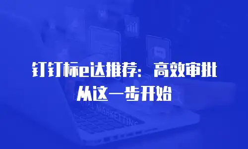 钉钉标e达推荐：高效审批从这一步开始