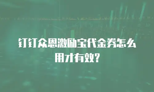钉钉众恩激励宝代金券怎么用才有效？