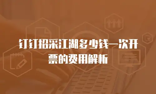 钉钉招采江湖多少钱一次开票的费用解析