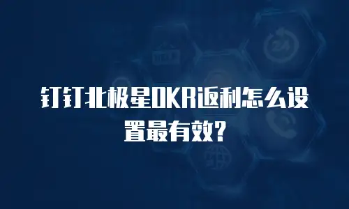 钉钉北极星OKR返利怎么设置最有效？