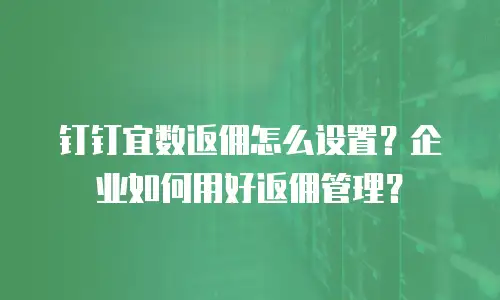 钉钉宜数返佣怎么设置？企业如何用好返佣管理？
