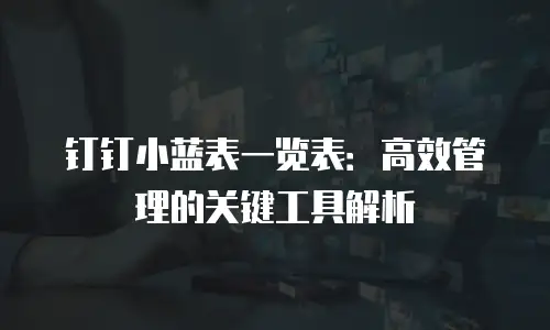 钉钉小蓝表一览表：高效管理的关键工具解析