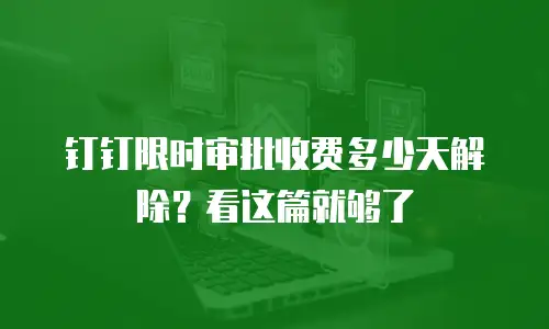钉钉限时审批收费多少天解除？看这篇就够了