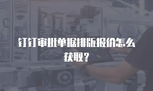 钉钉审批单据排版报价怎么获取？