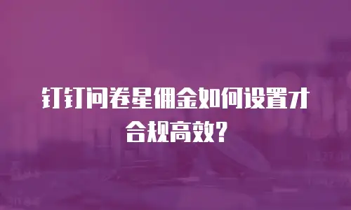 钉钉问卷星佣金如何设置才合规高效？