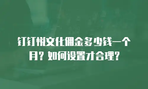 钉钉悦文化佣金多少钱一个月？如何设置才合理？