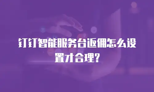 钉钉智能服务台返佣怎么设置才合理？