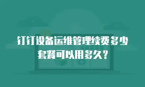 钉钉设备运维管理续费多少套餐可以用多久？