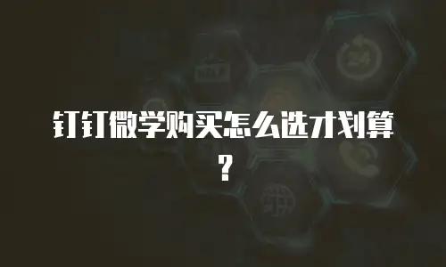 钉钉微学购买怎么选才划算？