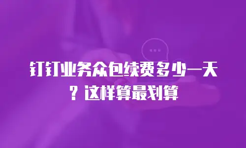 钉钉业务众包续费多少一天？这样算最划算