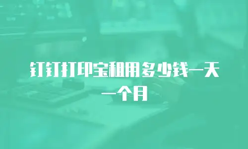 钉钉打印宝租用多少钱一天一个月