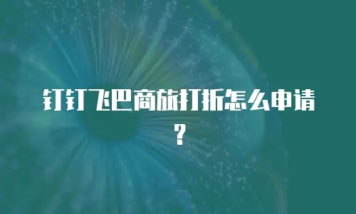 钉钉飞巴商旅打折怎么申请？