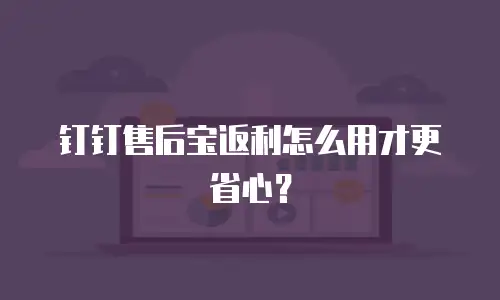 钉钉售后宝返利怎么用才更省心？
