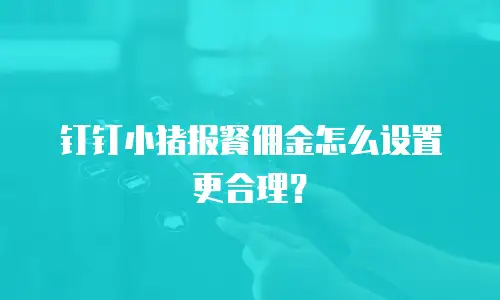 钉钉小猪报餐佣金怎么设置更合理？