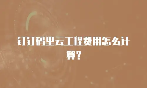 钉钉码里云工程费用怎么计算？