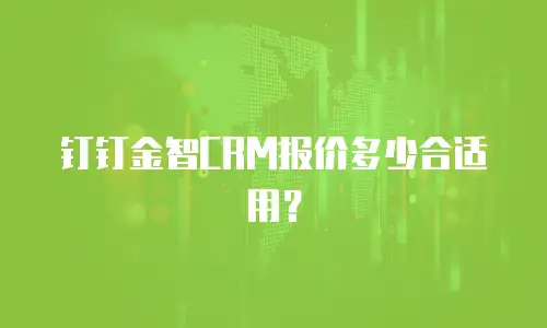 钉钉金智CRM报价多少合适用？