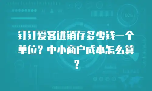 钉钉爱客进销存多少钱一个单位？中小商户成本怎么算？