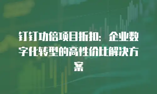 钉钉功倍项目折扣：企业数字化转型的高性价比解决方案