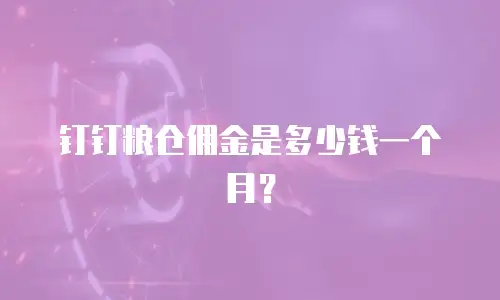 钉钉粮仓佣金是多少钱一个月？
