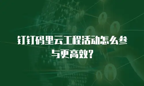 钉钉码里云工程活动怎么参与更高效？