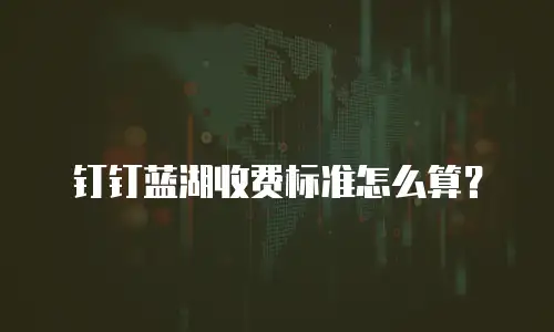钉钉蓝湖收费标准怎么算？