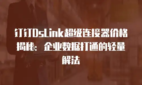 钉钉DsLink超级连接器价格揭秘：企业数据打通的轻量解法