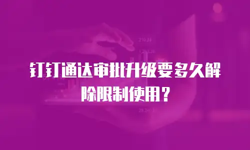 钉钉通达审批升级要多久解除限制使用？