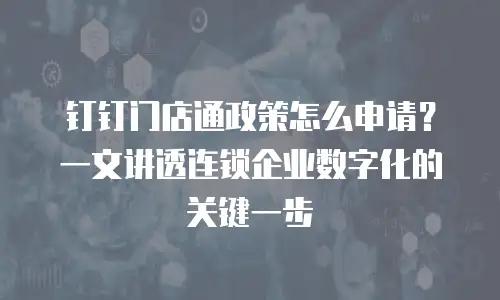 钉钉门店通政策怎么申请？一文讲透连锁企业数字化的关键一步