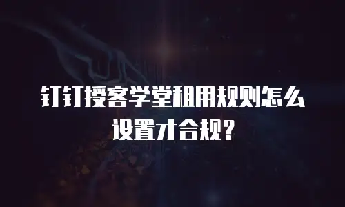 钉钉授客学堂租用规则怎么设置才合规？