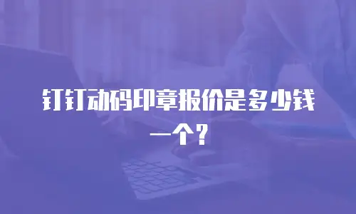 钉钉动码印章报价是多少钱一个？