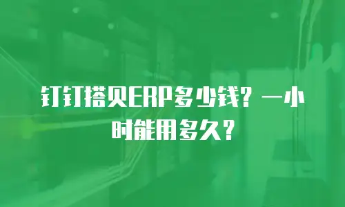 钉钉搭贝ERP多少钱？一小时能用多久？