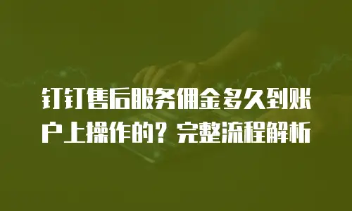 钉钉售后服务佣金多久到账户上操作的？完整流程解析