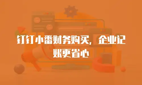 钉钉小番财务购买，企业记账更省心