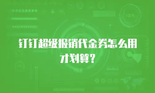 钉钉超级报销代金券怎么用才划算？