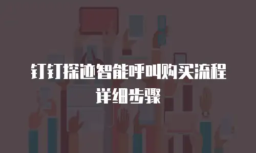 钉钉探迹智能呼叫购买流程详细步骤