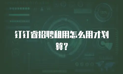 钉钉睿招聘租用怎么用才划算？