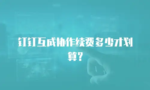 钉钉互成协作续费多少才划算？