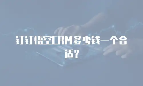 钉钉悟空CRM多少钱一个合适？