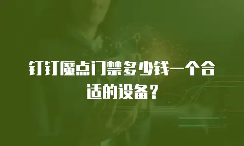 钉钉魔点门禁多少钱一个合适的设备？