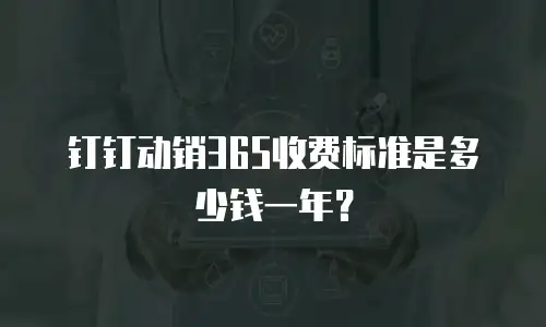 钉钉动销365收费标准是多少钱一年？