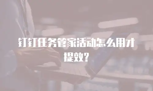 钉钉任务管家活动怎么用才提效？