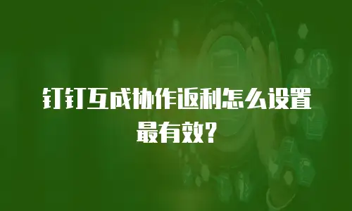 钉钉互成协作返利怎么设置最有效？