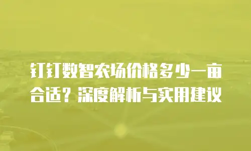 钉钉数智农场价格多少一亩合适？深度解析与实用建议