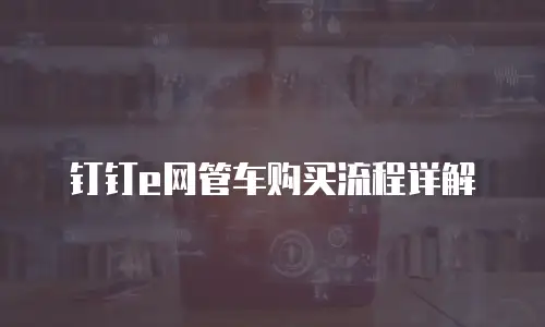 钉钉e网管车购买流程详解
