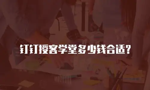 钉钉授客学堂多少钱合适？